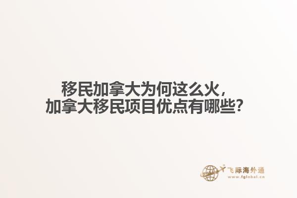 移民加拿大為何這么火，加拿大移民項目優(yōu)點有哪些？