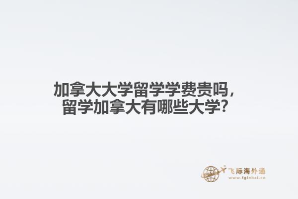 加拿大大學留學學費貴嗎，留學加拿大有哪些大學？