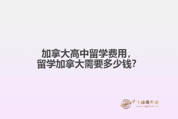 加拿大高中留學費用，留學加拿大需要多少錢？