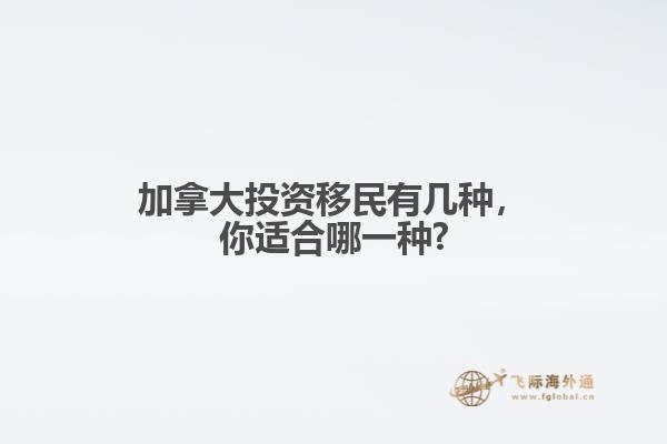 加拿大投資移民有幾種，你適合哪一種?