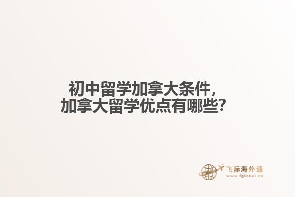 初中留學(xué)加拿大條件，加拿大留學(xué)優(yōu)點(diǎn)有哪些？