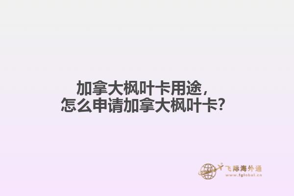 加拿大楓葉卡用途，怎么申請加拿大楓葉卡？