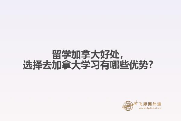 留學加拿大好處，選擇去加拿大學習有哪些優(yōu)勢？
