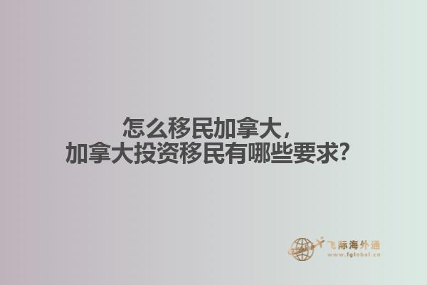 怎么移民加拿大，加拿大投資移民有哪些要求？