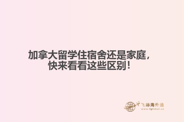 加拿大留學住宿舍還是家庭，快來看看這些區(qū)別！