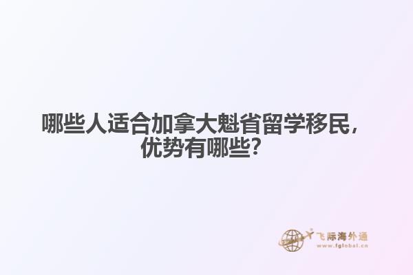 哪些人適合加拿大魁省留學(xué)移民，優(yōu)勢有哪些？