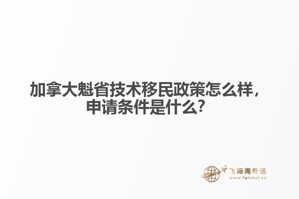 加拿大魁省技術(shù)移民政策怎么樣，申請條件是什么？