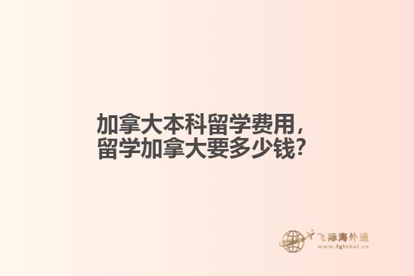 加拿大本科留學(xué)費(fèi)用，留學(xué)加拿大要多少錢？