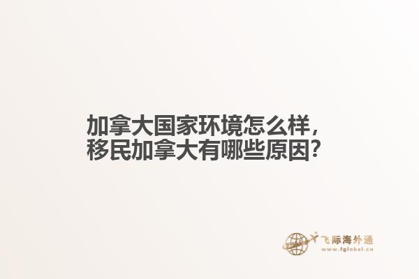 加拿大國(guó)家環(huán)境怎么樣，移民加拿大有哪些原因？