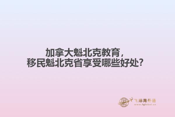 加拿大魁北克教育，移民魁北克省享受哪些好處？