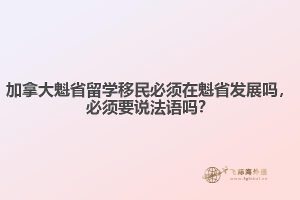 加拿大魁省留學(xué)移民必須在魁省發(fā)展嗎，必須要說(shuō)法語(yǔ)嗎？