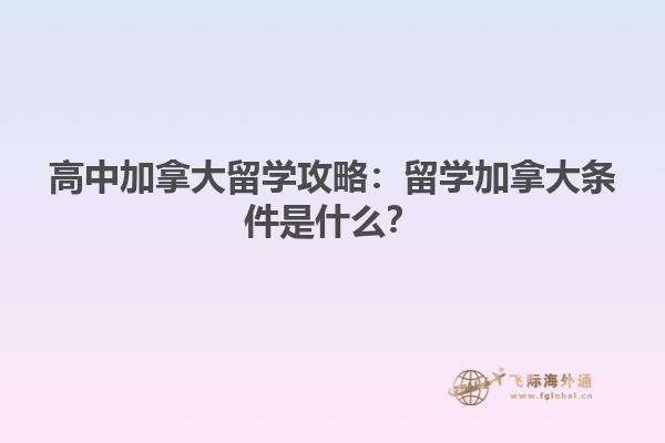 高中加拿大留學(xué)攻略：留學(xué)加拿大條件是什么？