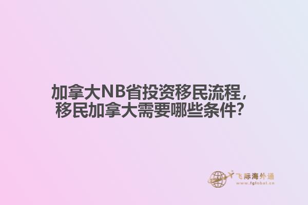 加拿大NB省投資移民流程，移民加拿大需要哪些條件？