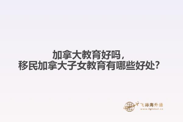 加拿大教育好嗎，移民加拿大子女教育有哪些好處？