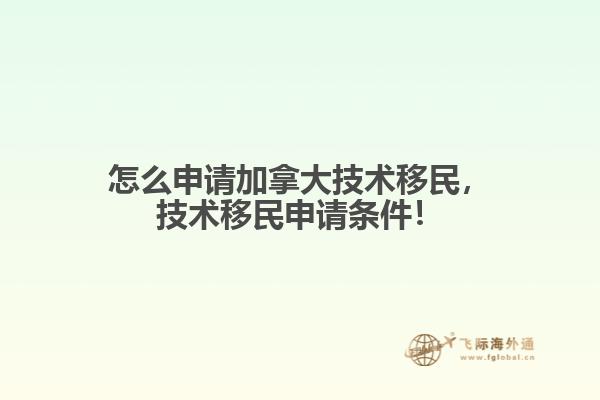 怎么申請(qǐng)加拿大技術(shù)移民，技術(shù)移民申請(qǐng)條件！