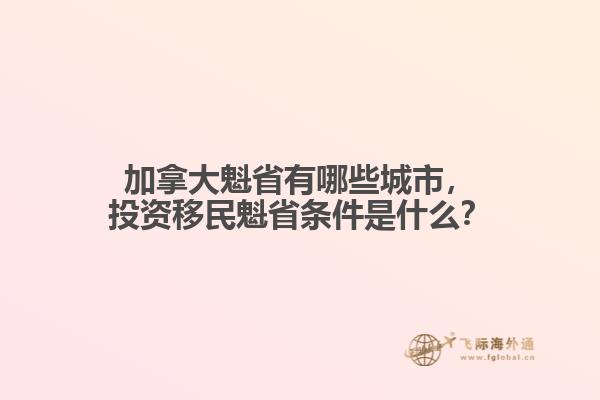 加拿大魁省有哪些城市，投資移民魁省條件是什么？