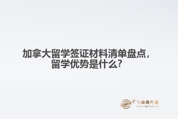 加拿大留學簽證材料清單盤點，留學優(yōu)勢是什么？