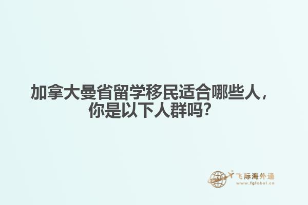 加拿大曼省留學(xué)移民適合哪些人，你是以下人群嗎？