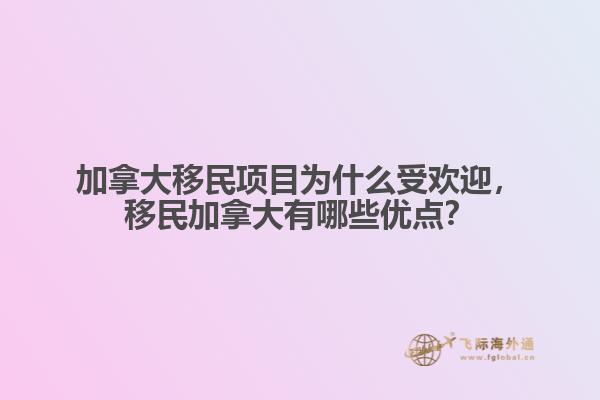 加拿大移民項目為什么受歡迎，移民加拿大有哪些優(yōu)點？