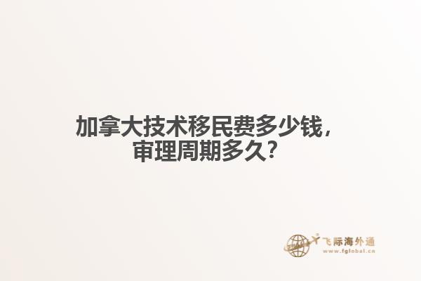 加拿大技術(shù)移民費多少錢，審理周期多久？