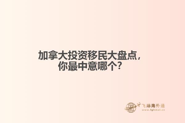 加拿大投資移民大盤點(diǎn)，你最中意哪個(gè)？