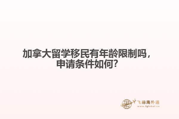 加拿大留學(xué)移民有年齡限制嗎，申請條件如何？