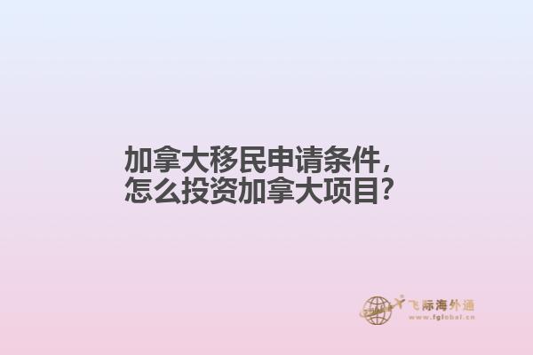 加拿大移民申請(qǐng)條件，怎么投資加拿大項(xiàng)目？