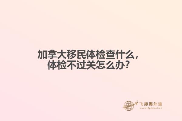 加拿大移民體檢查什么，體檢不過關(guān)怎么辦？