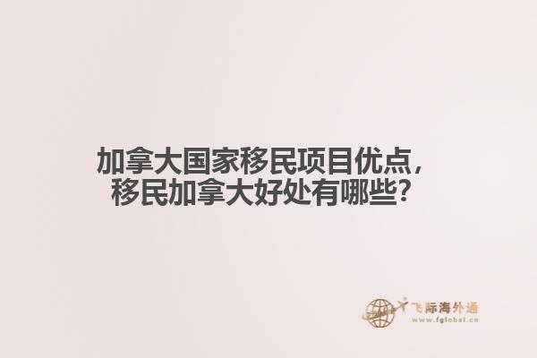 加拿大國家移民項目優(yōu)點(diǎn)，移民加拿大好處有哪些？