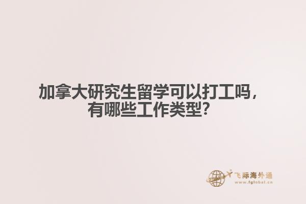 加拿大研究生留學(xué)可以打工嗎，有哪些工作類型？