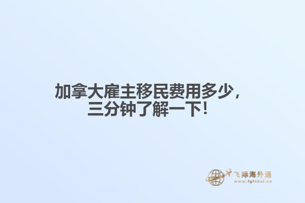 加拿大雇主移民費(fèi)用多少，三分鐘了解一下！