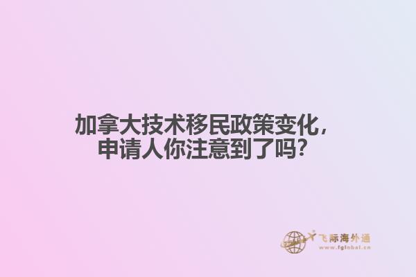 加拿大技術移民政策變化，申請人你注意到了嗎？