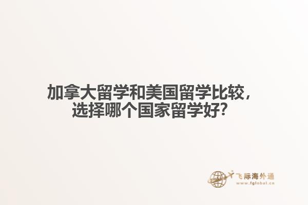 加拿大留學(xué)和美國留學(xué)比較，選擇哪個(gè)國家留學(xué)好？