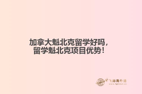 加拿大魁北克留學好嗎，留學魁北克項目優(yōu)勢！