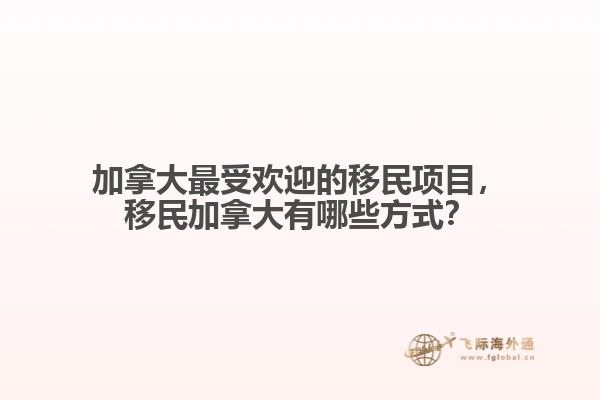 加拿大最受歡迎的移民項目，移民加拿大有哪些方式？