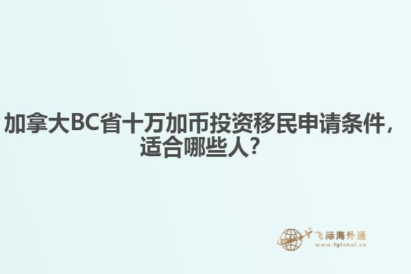 加拿大BC省十萬加幣投資移民申請條件，適合哪些人？