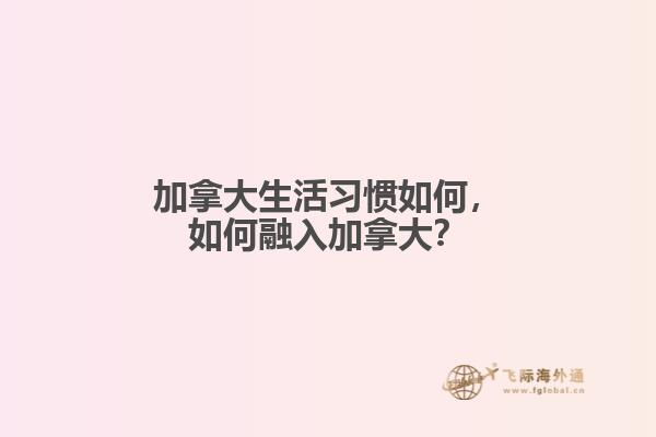 加拿大生活習(xí)慣如何，如何融入加拿大？