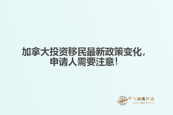 加拿大投資移民最新政策變化，申請人需要注意！