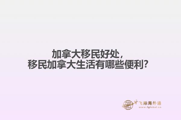 加拿大移民好處，移民加拿大生活有哪些便利？