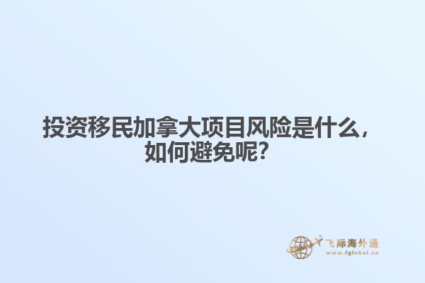 投資移民加拿大項(xiàng)目風(fēng)險(xiǎn)是什么，如何避免呢？