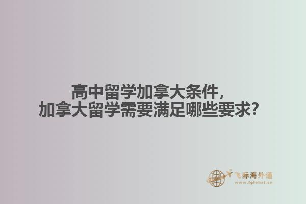高中留學加拿大條件，加拿大留學需要滿足哪些要求？