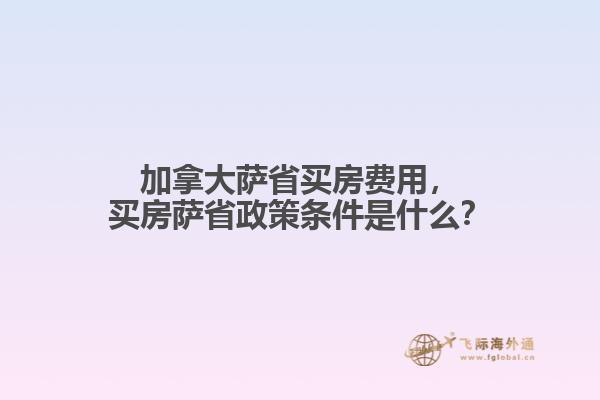 加拿大薩省買房費(fèi)用，買房薩省政策條件是什么？