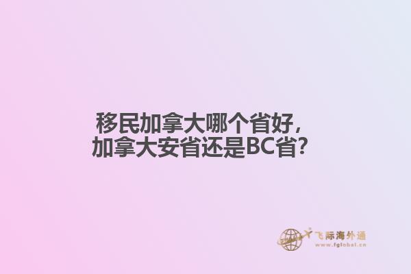 移民加拿大哪個省好，加拿大安省還是BC??？