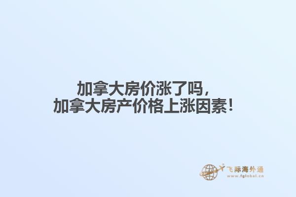 加拿大房價(jià)漲了嗎，加拿大房產(chǎn)價(jià)格上漲因素！