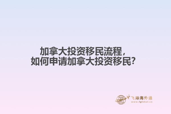 加拿大投資移民流程，如何申請(qǐng)加拿大投資移民？