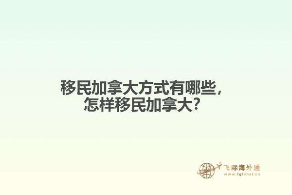 移民加拿大方式有哪些，怎樣移民加拿大？