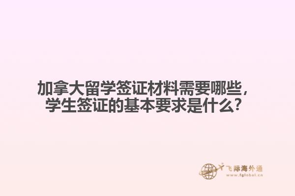 加拿大留學(xué)簽證材料需要哪些，學(xué)生簽證的基本要求是什么？
