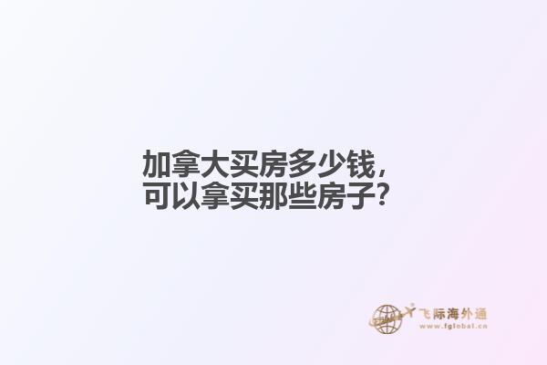 加拿大買(mǎi)房多少錢(qián)，可以拿買(mǎi)那些房子？