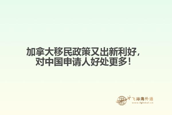 加拿大移民政策又出新利好，對中國申請人好處更多！