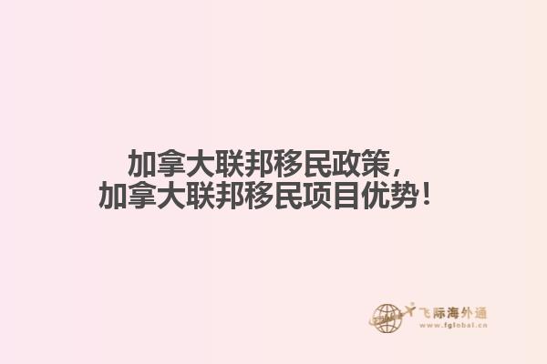 加拿大聯(lián)邦移民政策，加拿大聯(lián)邦移民項(xiàng)目優(yōu)勢！